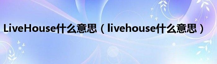 LiveHouse什么意思（livehouse什么意思）