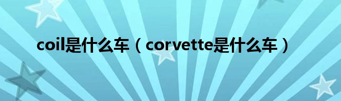 coil是什么车（corvette是什么车）