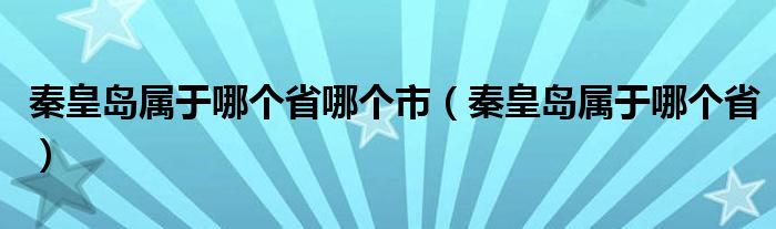 秦皇岛属于哪个省哪个市（秦皇岛属于哪个省）