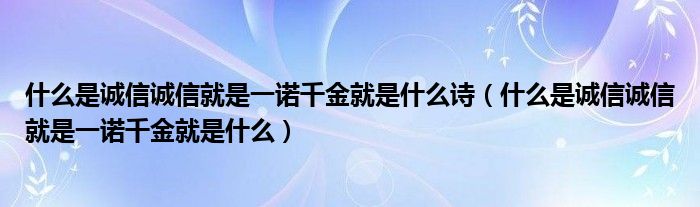 什么是诚信诚信就是一诺千金就是什么诗（什么是诚信诚信就是一诺千金就是什么）