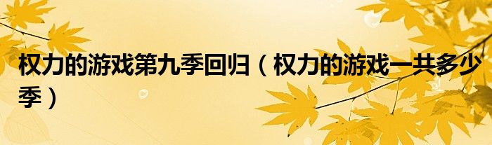 权力的游戏第九季回归（权力的游戏一共多少季）