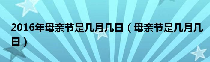 2016年母亲节是几月几日（母亲节是几月几日）