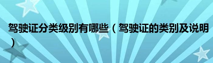 驾驶证分类级别有哪些（驾驶证的类别及说明）