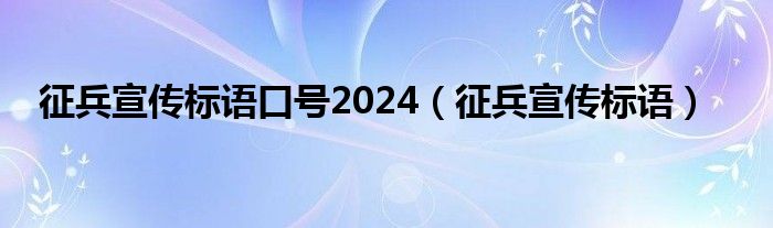 征兵宣传标语口号2024（征兵宣传标语）