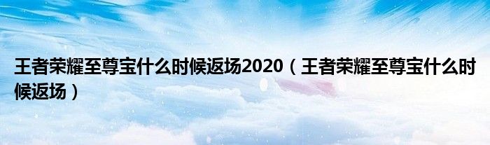 王者荣耀至尊宝什么时候返场2020（王者荣耀至尊宝什么时候返场）