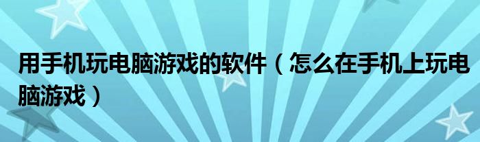 用手机玩电脑游戏的软件（怎么在手机上玩电脑游戏）