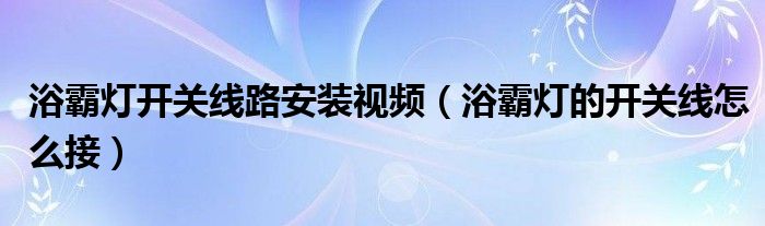 浴霸灯开关线路安装视频（浴霸灯的开关线怎么接）