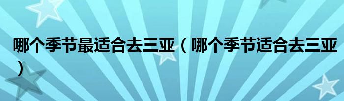 哪个季节最适合去三亚（哪个季节适合去三亚）