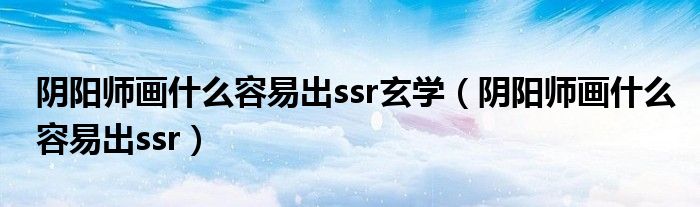 阴阳师画什么容易出ssr玄学（阴阳师画什么容易出ssr）