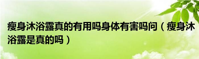 瘦身沐浴露真的有用吗身体有害吗问（瘦身沐浴露是真的吗）