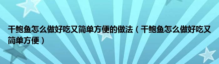 干鲍鱼怎么做好吃又简单方便的做法（干鲍鱼怎么做好吃又简单方便）