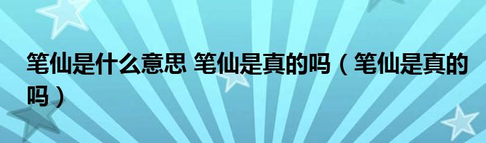 笔仙是什么意思 笔仙是真的吗（笔仙是真的吗）