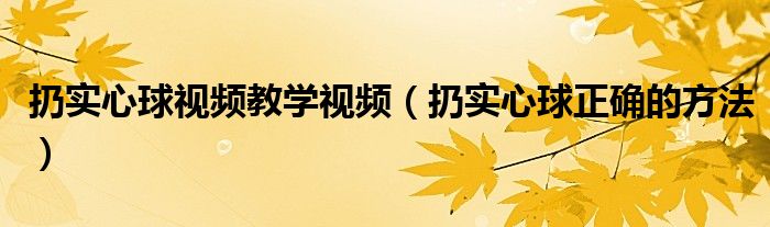 扔实心球视频教学视频（扔实心球正确的方法）