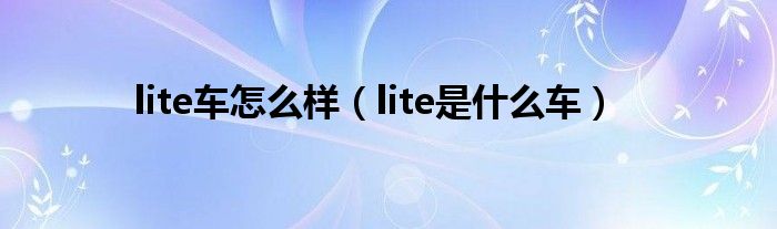 lite车怎么样（lite是什么车）