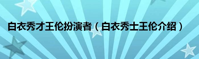 白衣秀才王伦扮演者（白衣秀士王伦介绍）