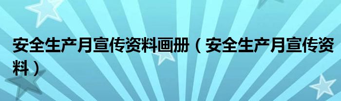 安全生产月宣传资料画册（安全生产月宣传资料）