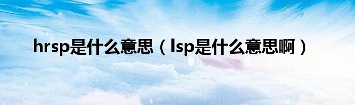 hrsp是什么意思（lsp是什么意思啊）