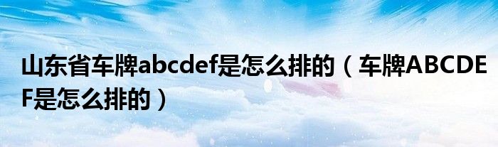 山东省车牌abcdef是怎么排的（车牌ABCDEF是怎么排的）