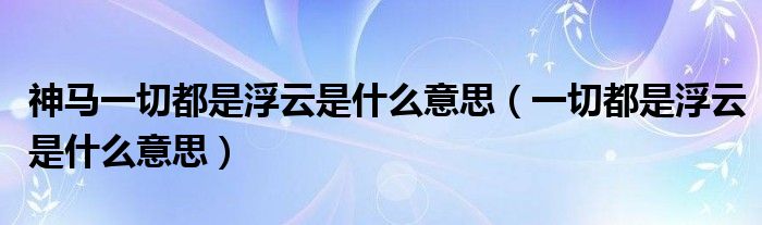 神马一切都是浮云是什么意思（一切都是浮云是什么意思）