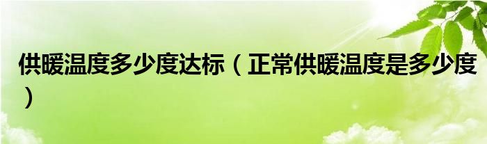 供暖温度多少度达标（正常供暖温度是多少度）