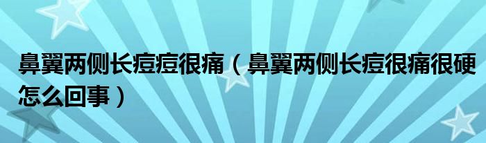 鼻翼两侧长痘痘很痛（鼻翼两侧长痘很痛很硬怎么回事）