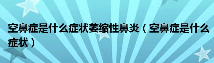 空鼻症是什么症状萎缩性鼻炎（空鼻症是什么症状）