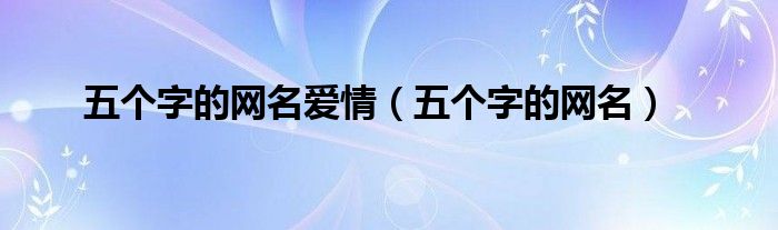 五个字的网名爱情（五个字的网名）