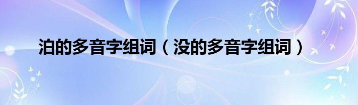 泊的多音字组词（没的多音字组词）