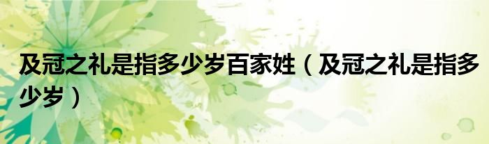 及冠之礼是指多少岁百家姓（及冠之礼是指多少岁）