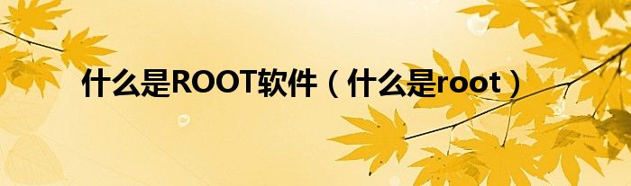 什么是ROOT软件（什么是root）