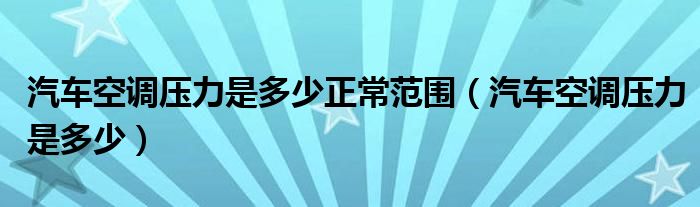 汽车空调压力是多少正常范围（汽车空调压力是多少）