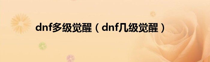 dnf多级觉醒（dnf几级觉醒）