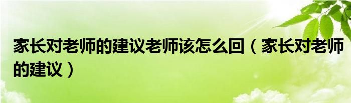 家长对老师的建议老师该怎么回（家长对老师的建议）