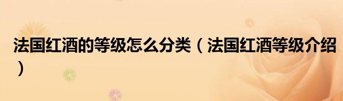 法国红酒的等级怎么分类（法国红酒等级介绍）