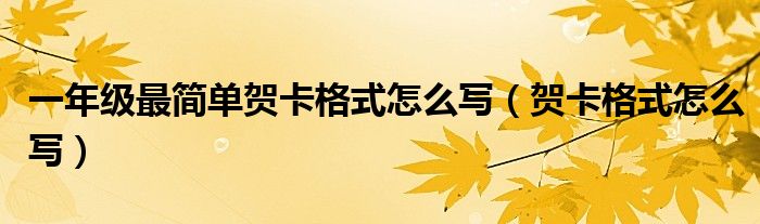 一年级最简单贺卡格式怎么写（贺卡格式怎么写）