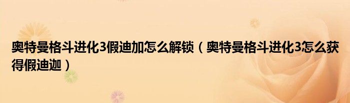 奥特曼格斗进化3假迪加怎么解锁（奥特曼格斗进化3怎么获得假迪迦）