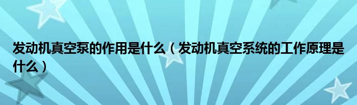 发动机真空泵的作用是什么（发动机真空系统的工作原理是什么）