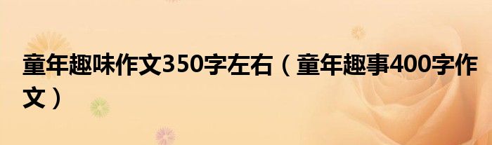 童年趣味作文350字左右（童年趣事400字作文）