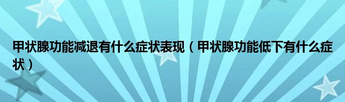 甲状腺功能减退有什么症状表现（甲状腺功能低下有什么症状）