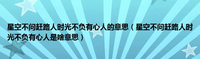 星空不问赶路人时光不负有心人的意思（星空不问赶路人时光不负有心人是啥意思）