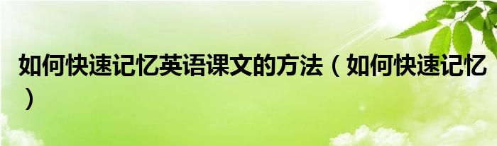 如何快速记忆英语课文的方法（如何快速记忆）