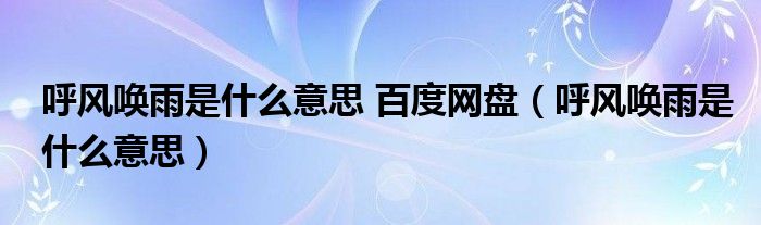 呼风唤雨是什么意思 百度网盘（呼风唤雨是什么意思）