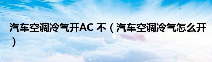 汽车空调冷气开AC 不（汽车空调冷气怎么开）