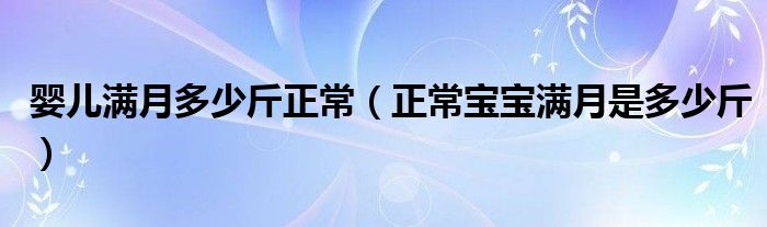 婴儿满月多少斤正常（正常宝宝满月是多少斤）