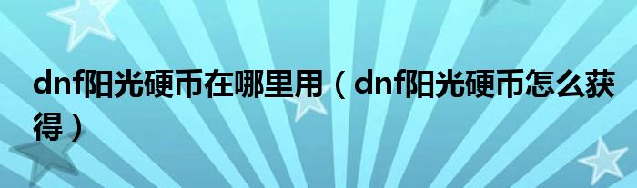 dnf阳光硬币在哪里用（dnf阳光硬币怎么获得）