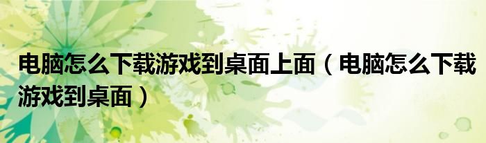 电脑怎么下载游戏到桌面上面（电脑怎么下载游戏到桌面）