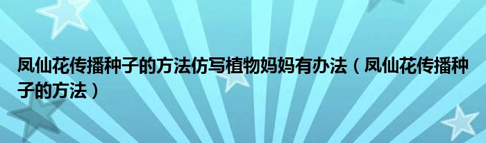 凤仙花传播种子的方法仿写植物妈妈有办法（凤仙花传播种子的方法）