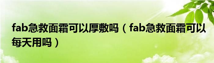 fab急救面霜可以厚敷吗（fab急救面霜可以每天用吗）