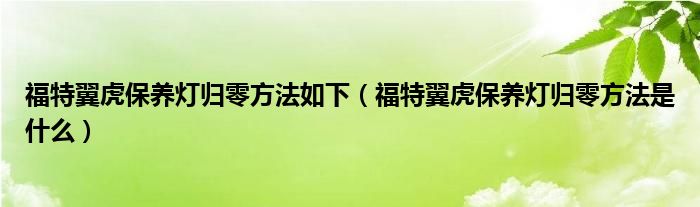 福特翼虎保养灯归零方法如下（福特翼虎保养灯归零方法是什么）