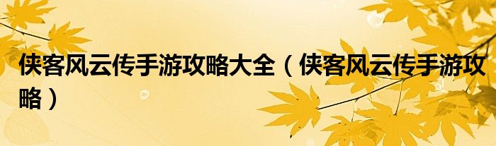 侠客风云传手游攻略大全（侠客风云传手游攻略）